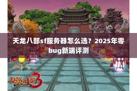 天龙八部sf服务器怎么选?2025年零bug新端评测 天龙八部sf服务器怎么选?2025年零bug新端评测