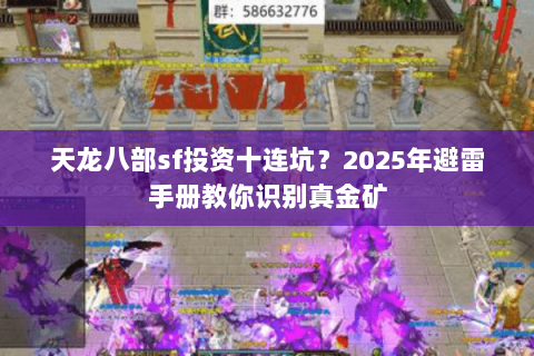 天龙八部sf投资十连坑?2025年避雷手册教你识别真金矿 天龙八部sf投资十连坑?2025年避雷手册教你识别真金矿