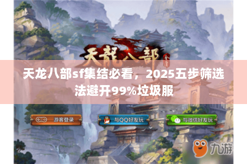 天龙八部sf集结必看，2025五步筛选法避开99%垃圾服