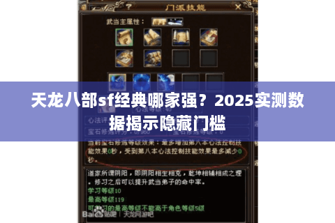 天龙八部sf经典哪家强?2025实测数据揭示隐藏门槛 天龙八部sf经典哪家强?2025实测数据揭示隐藏门槛