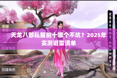 天龙八部私服前十哪个不坑?2025年实测避雷清单 天龙八部私服前十哪个不坑?2025年实测避雷清单