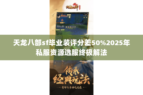 天龙八部sf毕业装评分差50%2025年私服资源选服终极解法