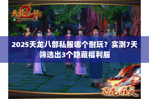 2025天龙八部私服哪个耐玩？实测7天筛选出3个隐藏福利服