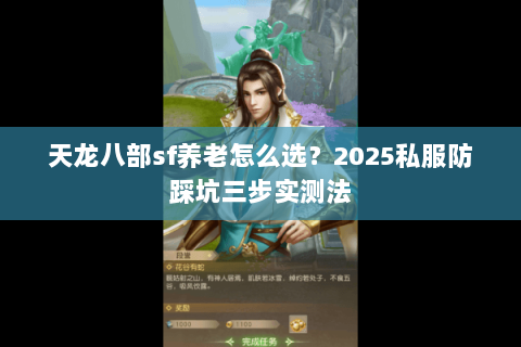 天龙八部sf养老怎么选?2025私服防踩坑三步实测法 天龙八部sf养老怎么选?2025私服防踩坑三步实测法