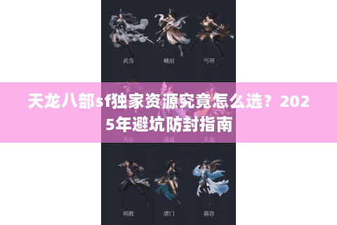 天龙八部sf独家资源究竟怎么选？2025年避坑防封指南