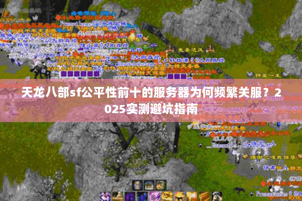 天龙八部sf公平性前十的服务器为何频繁关服?2025实测避坑指南 天龙八部sf公平性前十的服务器为何频繁关服?2025实测避坑指南
