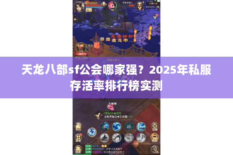 天龙八部sf公会哪家强?2025年私服存活率排行榜实测 天龙八部sf公会哪家强?2025年私服存活率排行榜实测
