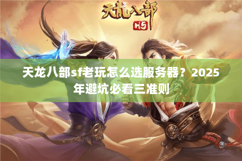 天龙八部sf老玩怎么选服务器?2025年避坑必看三准则 天龙八部sf老玩怎么选服务器?2025年避坑必看三准则