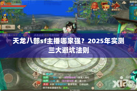 天龙八部sf主播哪家强?2025年实测三大避坑法则 天龙八部sf主播哪家强?2025年实测三大避坑法则