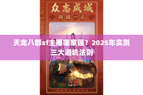 天龙八部sf主播哪家强?2025年实测三大避坑法则 天龙八部sf主播哪家强?2025年实测三大避坑法则