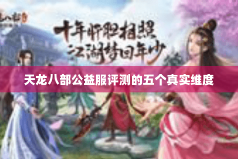 天龙八部公益服评测的五个真实维度 天龙八部公益服评测的五个真实维度