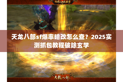 天龙八部sf爆率暗改怎么查?2025实测抓包教程破除玄学 天龙八部sf爆率暗改怎么查?2025实测抓包教程破除玄学