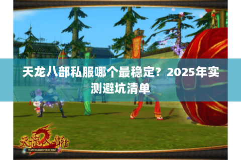 天龙八部私服哪个最稳定?2025年实测避坑清单 天龙八部私服哪个最稳定?2025年实测避坑清单