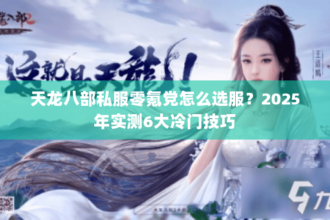 天龙八部私服零氪党怎么选服?2025年实测6大冷门技巧 天龙八部私服零氪党怎么选服?2025年实测6大冷门技巧