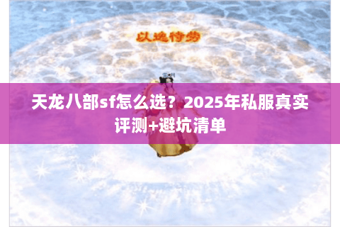 天龙八部sf怎么选？2025年私服真实评测+避坑清单