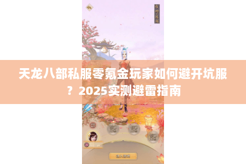 天龙八部私服零氪金玩家如何避开坑服?2025实测避雷指南 天龙八部私服零氪金玩家如何避开坑服?2025实测避雷指南