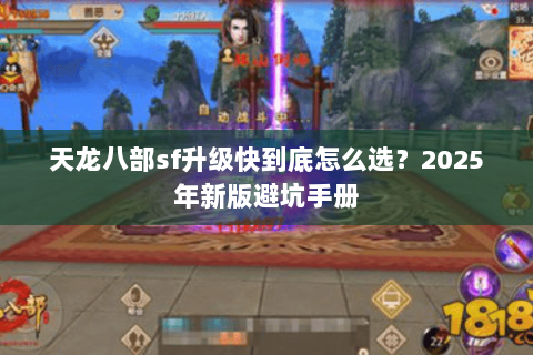 天龙八部sf升级快到底怎么选?2025年新版避坑手册 天龙八部sf升级快到底怎么选?2025年新版避坑手册