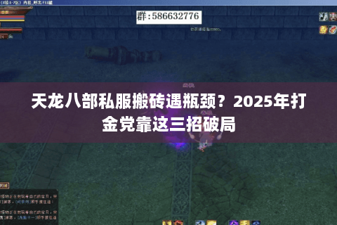 天龙八部私服搬砖遇瓶颈？2025年打金党靠这三招破局