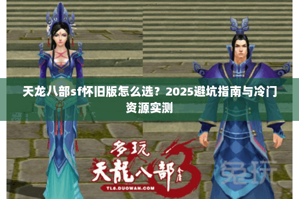 天龙八部sf怀旧版怎么选？2025避坑指南与冷门资源实测