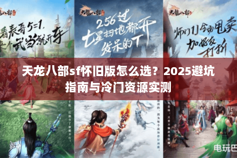 天龙八部sf怀旧版怎么选？2025避坑指南与冷门资源实测