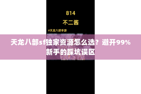 天龙八部sf独家资源怎么选？避开99%新手的踩坑误区