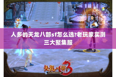 人多的天龙八部sf怎么选?老玩家实测三大聚集服