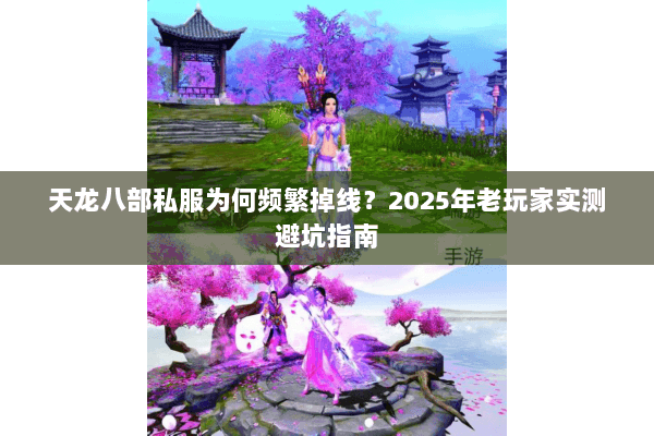 天龙八部私服为何频繁掉线?2025年老玩家实测避坑指南 天龙八部私服为何频繁掉线?2025年老玩家实测避坑指南