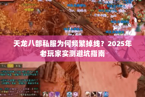 天龙八部私服为何频繁掉线?2025年老玩家实测避坑指南 天龙八部私服为何频繁掉线?2025年老玩家实测避坑指南