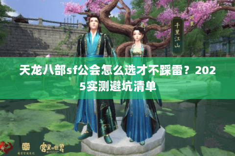 天龙八部sf公会怎么选才不踩雷?2025实测避坑清单 天龙八部sf公会怎么选才不踩雷?2025实测避坑清单
