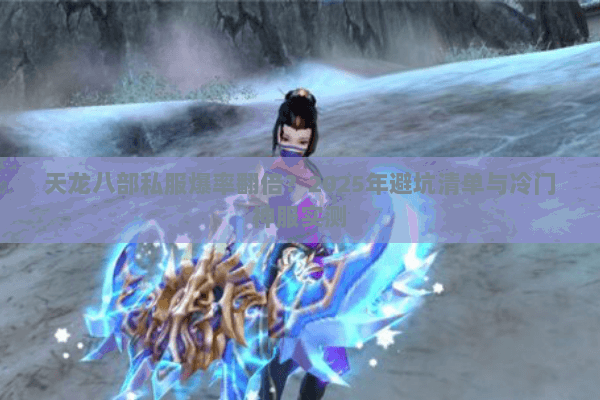 天龙八部私服爆率翻倍?2025年避坑清单与冷门神服实测 天龙八部私服爆率翻倍?2025年避坑清单与冷门神服实测