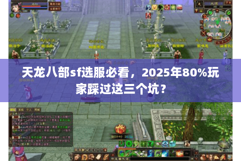 天龙八部sf选服必看,2025年80%玩家踩过这三个坑? 天龙八部sf选服必看,2025年80%玩家踩过这三个坑?