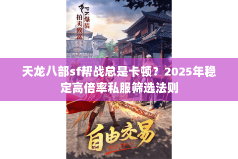 天龙八部sf帮战总是卡顿？2025年稳定高倍率私服筛选法则