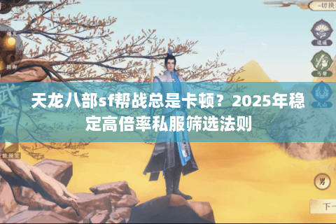 天龙八部sf帮战总是卡顿?2025年稳定高倍率私服筛选法则 天龙八部sf帮战总是卡顿?2025年稳定高倍率私服筛选法则