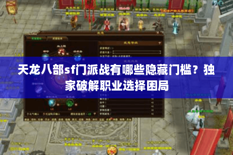 天龙八部sf门派战有哪些隐藏门槛？独家破解职业选择困局