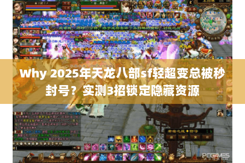 Why 2025年天龙八部sf轻超变总被秒封号?实测3招锁定隐藏资源 Why 2025年天龙八部sf轻超变总被秒封号?实测3招锁定隐藏资源
