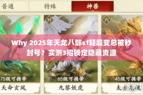 Why 2025年天龙八部sf轻超变总被秒封号?实测3招锁定隐藏资源 Why 2025年天龙八部sf轻超变总被秒封号?实测3招锁定隐藏资源