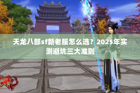 天龙八部sf新老服怎么选?2025年实测避坑三大准则 天龙八部sf新老服怎么选?2025年实测避坑三大准则