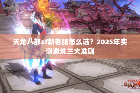 天龙八部sf新老服怎么选?2025年实测避坑三大准则 天龙八部sf新老服怎么选?2025年实测避坑三大准则