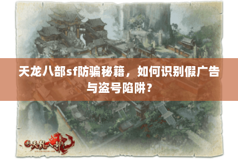 天龙八部sf防骗秘籍,如何识别假广告与盗号陷阱? 天龙八部sf防骗秘籍,如何识别假广告与盗号陷阱?
