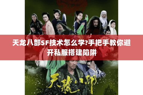 天龙八部SF技术怎么学?手把手教你避开私服搭建陷阱 天龙八部SF技术怎么学?手把手教你避开私服搭建陷阱