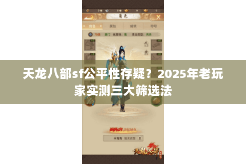 天龙八部sf公平性存疑?2025年老玩家实测三大筛选法 天龙八部sf公平性存疑?2025年老玩家实测三大筛选法