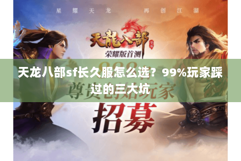 天龙八部sf长久服怎么选？99%玩家踩过的三大坑