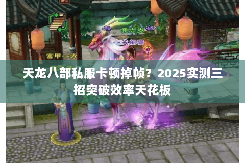 天龙八部私服卡顿掉帧?2025实测三招突破效率天花板 天龙八部私服卡顿掉帧?2025实测三招突破效率天花板