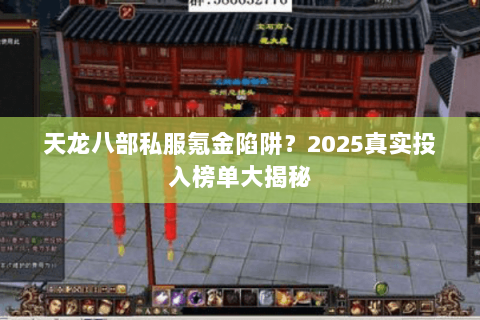 天龙八部私服氪金陷阱?2025真实投入榜单大揭秘 天龙八部私服氪金陷阱?2025真实投入榜单大揭秘