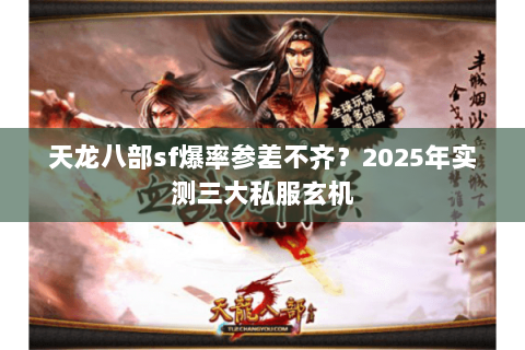 天龙八部sf爆率参差不齐？2025年实测三大私服玄机