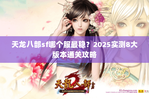 天龙八部sf哪个服最稳？2025实测8大版本通关攻略