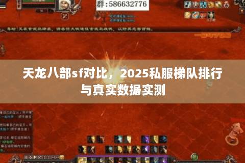 天龙八部sf对比,2025私服梯队排行与真实数据实测 天龙八部sf对比,2025私服梯队排行与真实数据实测