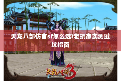 天龙八部仿官sf怎么选?老玩家实测避坑指南 天龙八部仿官sf怎么选?老玩家实测避坑指南