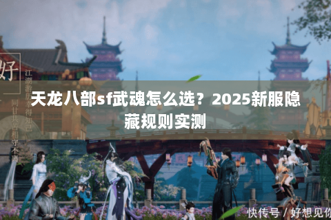天龙八部sf武魂怎么选?2025新服隐藏规则实测 天龙八部sf武魂怎么选?2025新服隐藏规则实测