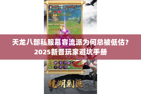天龙八部私服慕容流派为何总被低估？2025新晋玩家避坑手册